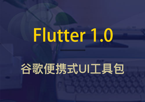 谷歌正式发布便携式UI工具包:Flutter 1.0