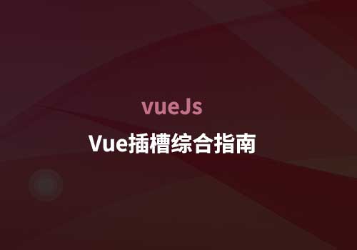 Vue开发知识点：用实例带你深入了解Vue插槽综合指南
