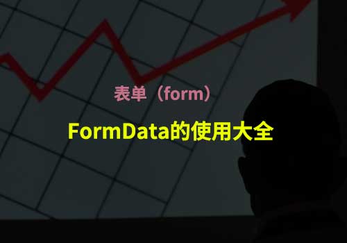 回顾总结表单开发的应用：FormData的使用大全