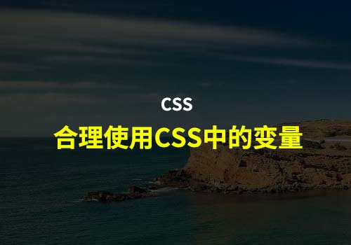 Web前端之家：如何在 CSS 中优雅合理使用变量