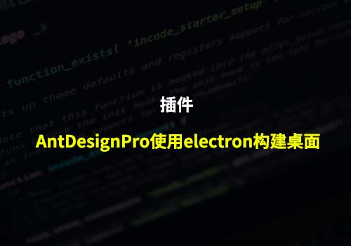 electron：聊聊AntDesignPro使用electron构建桌面的应用