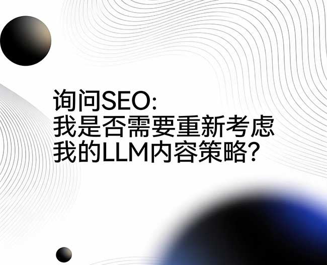 询问 SEO：我是否需要重新考虑我的 LLM 内容策略？