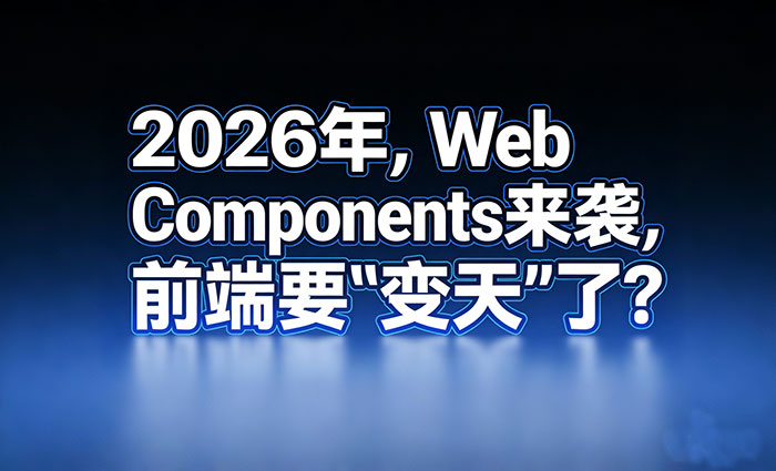 2026年，Web Components 来袭，前端要“变天”了？