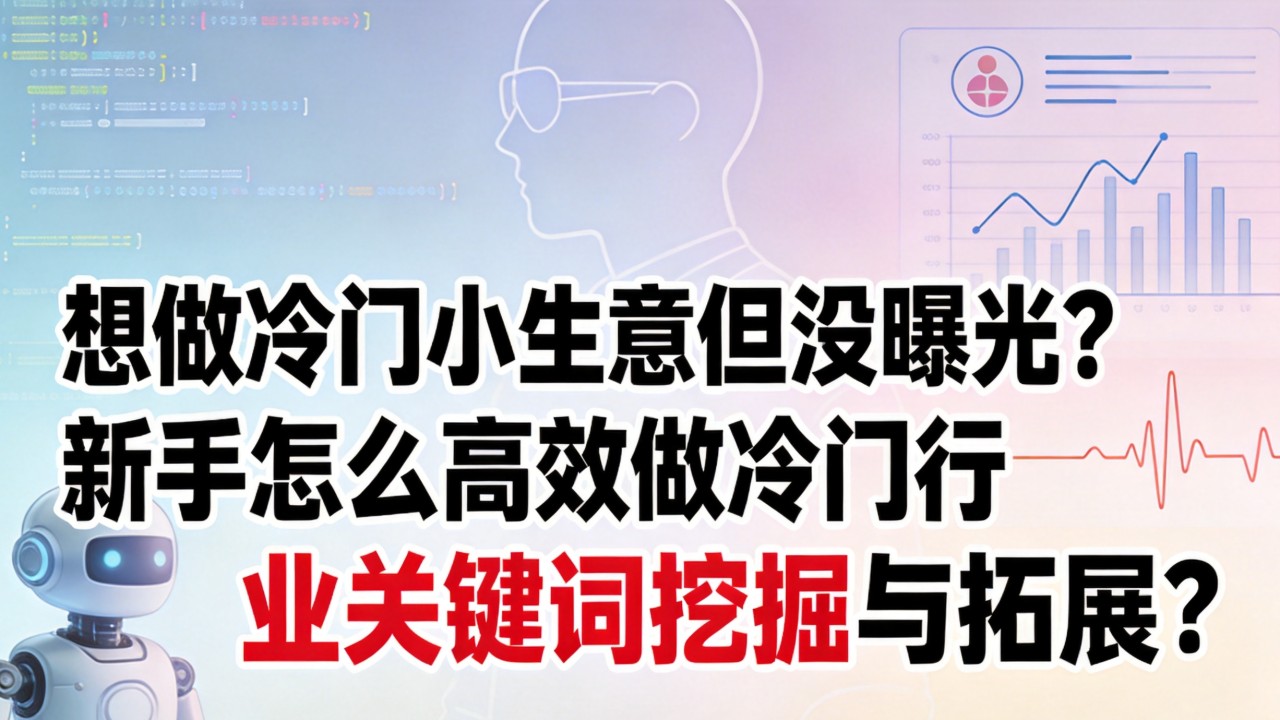 想做冷门小生意但没曝光?新手怎么高效做冷门行业关键词挖掘与拓展? 新手怎么高效做冷门行业关键词挖掘与拓展